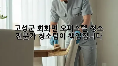 고성군 회화면 오피스텔 청소, 전문가 청소팀이 책임집니다!