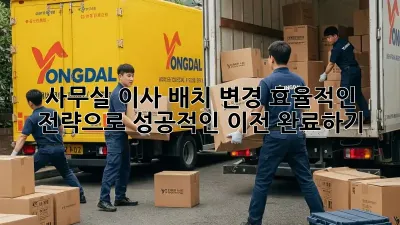 사무실 이사 배치 변경: 효율적인 전략으로 성공적인 이전 완료하기