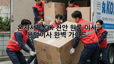 혼자서도 OK! 천안 원룸 이사, 용달이사 완벽 가이드